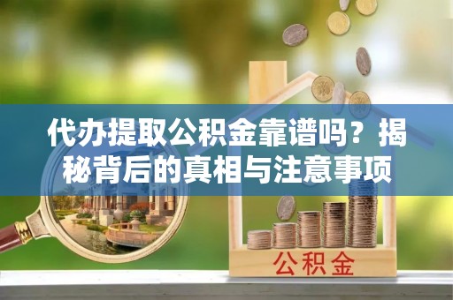 虎林代办提取公积金靠谱吗？揭秘背后的真相与注意事项