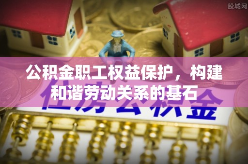 虎林公积金职工权益保护，构建和谐劳动关系的基石