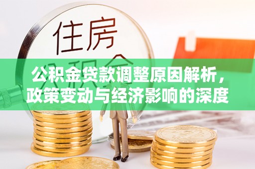 虎林公积金贷款调整原因解析，政策变动与经济影响的深度探讨