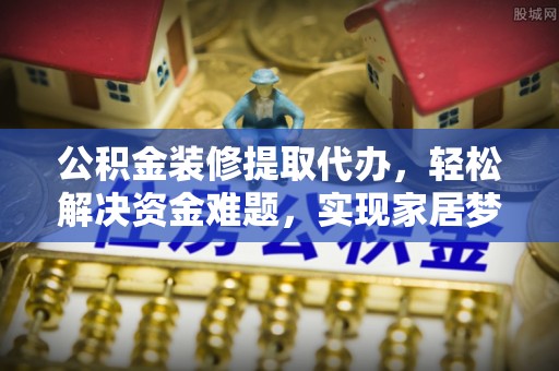 虎林公积金装修提取代办，轻松解决资金难题，实现家居梦想