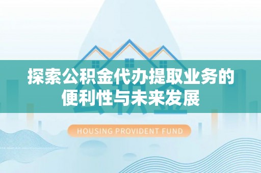 虎林探索公积金代办提取业务的便利性与未来发展