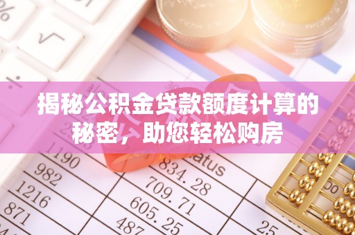 虎林揭秘公积金贷款额度计算的秘密，助您轻松购房