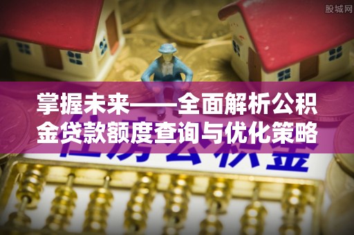 虎林掌握未来——全面解析公积金贷款额度查询与优化策略