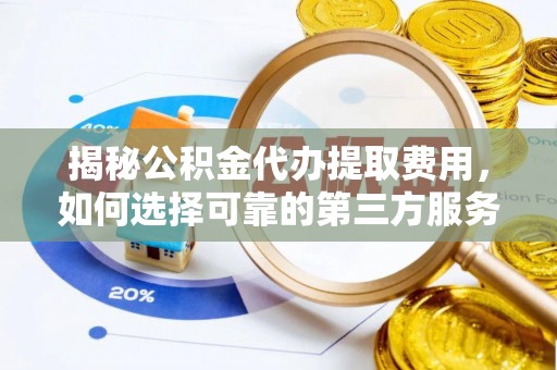 虎林揭秘公积金代办提取费用，如何选择可靠的第三方服务