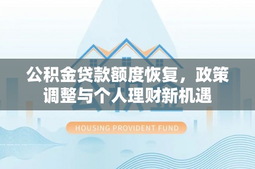 虎林公积金贷款额度恢复，政策调整与个人理财新机遇