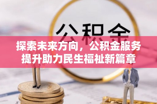 虎林探索未来方向，公积金服务提升助力民生福祉新篇章