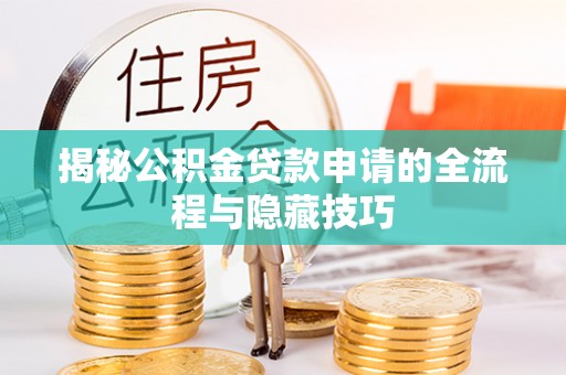 虎林揭秘公积金贷款申请的全流程与隐藏技巧
