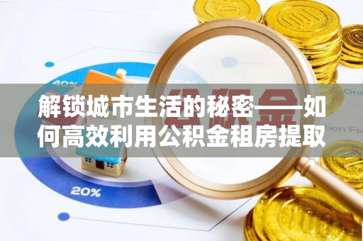 虎林解锁城市生活的秘密——如何高效利用公积金租房提取政策优化居住体验