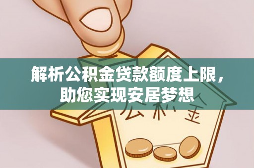 虎林解析公积金贷款额度上限，助您实现安居梦想