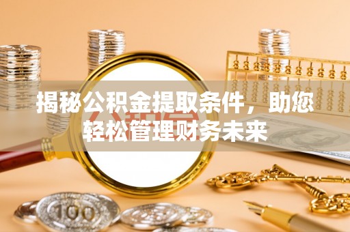 虎林揭秘公积金提取条件，助您轻松管理财务未来