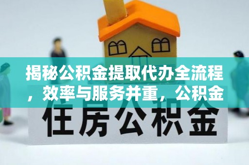 虎林揭秘公积金提取代办全流程，效率与服务并重，公积金提取代办要多久不再是难题