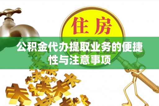 虎林公积金代办提取业务的便捷性与注意事项