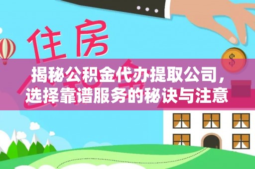 虎林揭秘公积金代办提取公司，选择靠谱服务的秘诀与注意事项