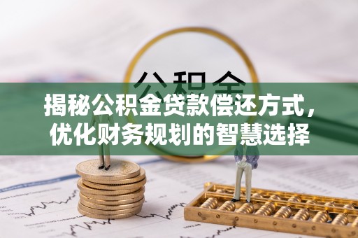 虎林揭秘公积金贷款偿还方式，优化财务规划的智慧选择