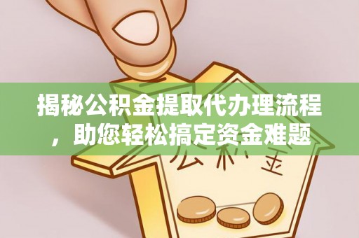 虎林揭秘公积金提取代办理流程，助您轻松搞定资金难题