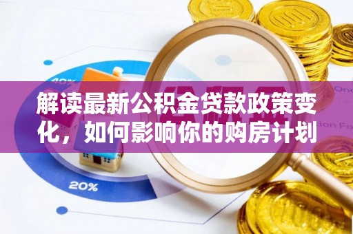 虎林解读最新公积金贷款政策变化，如何影响你的购房计划？