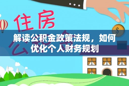 虎林解读公积金政策法规，如何优化个人财务规划