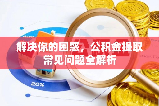 虎林解决你的困惑，公积金提取常见问题全解析
