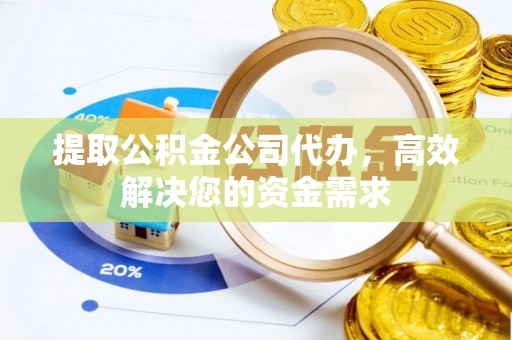 虎林提取公积金公司代办，高效解决您的资金需求