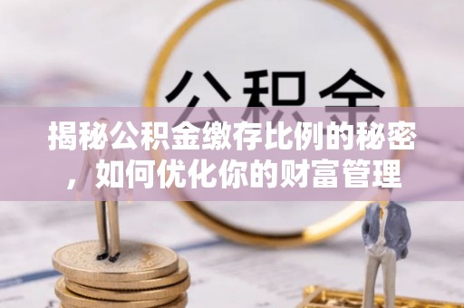 虎林揭秘公积金缴存比例的秘密，如何优化你的财富管理