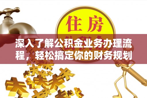 虎林深入了解公积金业务办理流程，轻松搞定你的财务规划