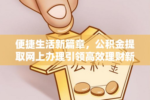 虎林便捷生活新篇章，公积金提取网上办理引领高效理财新趋势