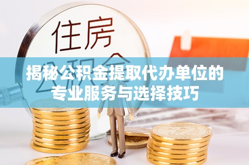 虎林揭秘公积金提取代办单位的专业服务与选择技巧