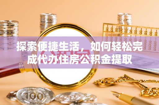 虎林探索便捷生活，如何轻松完成代办住房公积金提取
