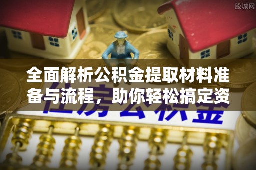 虎林全面解析公积金提取材料准备与流程，助你轻松搞定资金提取