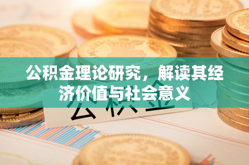 虎林公积金理论研究，解读其经济价值与社会意义