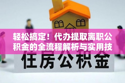 虎林轻松搞定！代办提取离职公积金的全流程解析与实用技巧