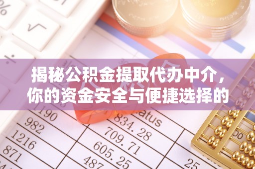 虎林揭秘公积金提取代办中介，你的资金安全与便捷选择的平衡点