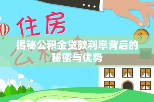 虎林揭秘公积金贷款利率背后的秘密与优势