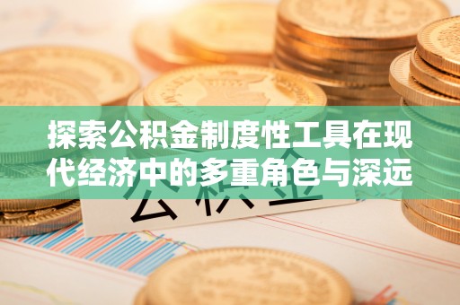 虎林探索公积金制度性工具在现代经济中的多重角色与深远影响