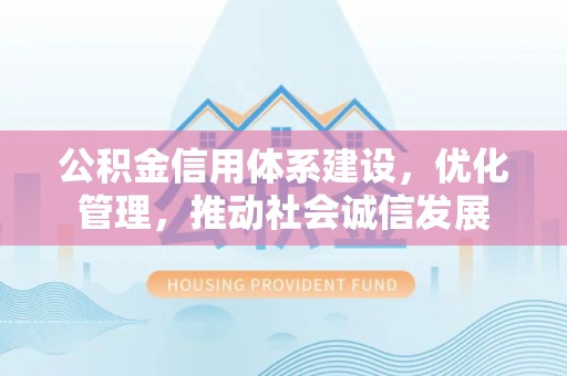 虎林公积金信用体系建设，优化管理，推动社会诚信发展