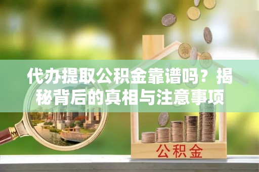 虎林代办提取公积金靠谱吗？揭秘背后的真相与注意事项