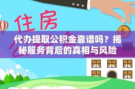 虎林代办提取公积金靠谱吗？揭秘服务背后的真相与风险