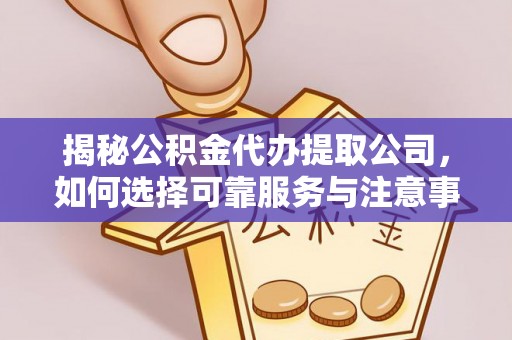 虎林揭秘公积金代办提取公司，如何选择可靠服务与注意事项