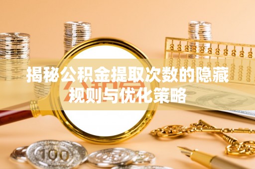 虎林揭秘公积金提取次数的隐藏规则与优化策略