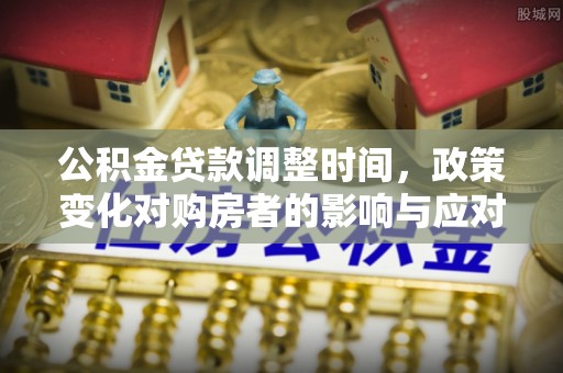 虎林公积金贷款调整时间，政策变化对购房者的影响与应对策略