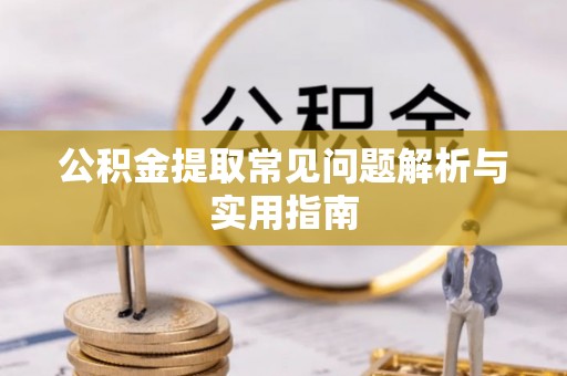 虎林公积金提取常见问题解析与实用指南