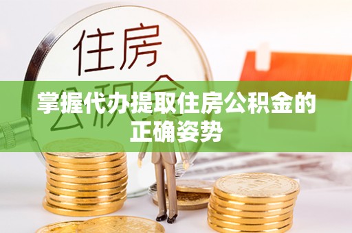 虎林掌握代办提取住房公积金的正确姿势