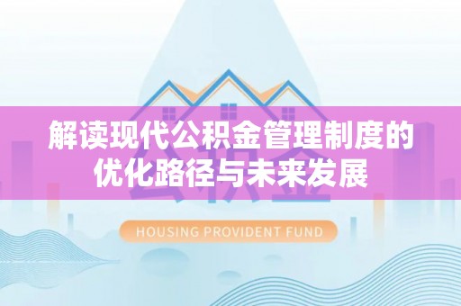 虎林解读现代公积金管理制度的优化路径与未来发展