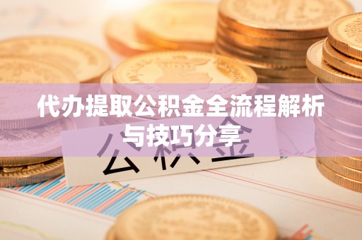虎林代办提取公积金全流程解析与技巧分享