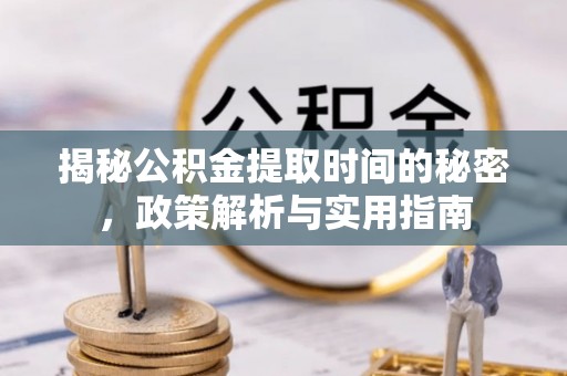 虎林揭秘公积金提取时间的秘密，政策解析与实用指南