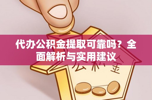 虎林代办公积金提取可靠吗？全面解析与实用建议