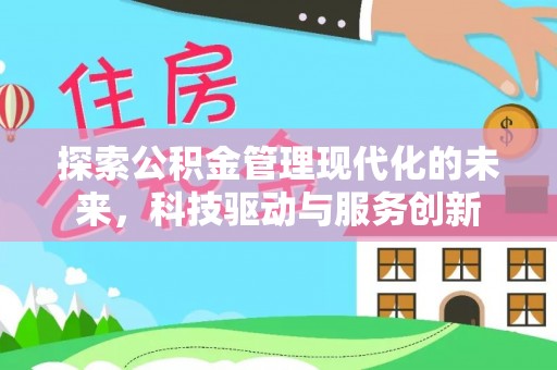 虎林探索公积金管理现代化的未来，科技驱动与服务创新