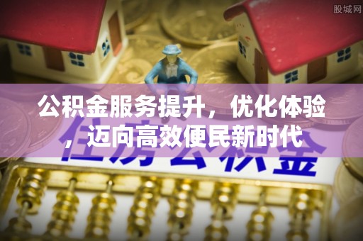 虎林公积金服务提升，优化体验，迈向高效便民新时代