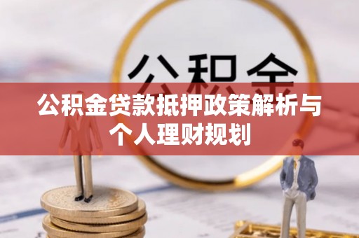 虎林公积金贷款抵押政策解析与个人理财规划