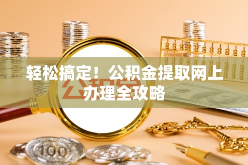 虎林轻松搞定！公积金提取网上办理全攻略